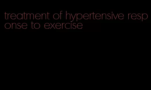 treatment of hypertensive response to exercise