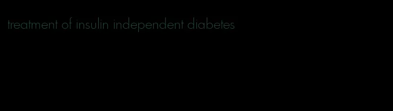 treatment of insulin independent diabetes