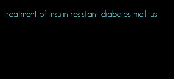 treatment of insulin resistant diabetes mellitus