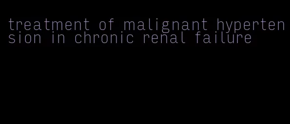 treatment of malignant hypertension in chronic renal failure
