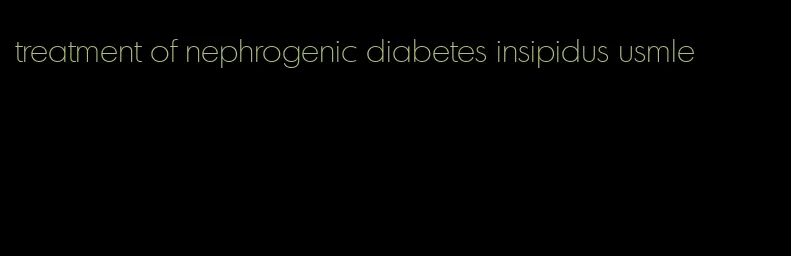 treatment of nephrogenic diabetes insipidus usmle