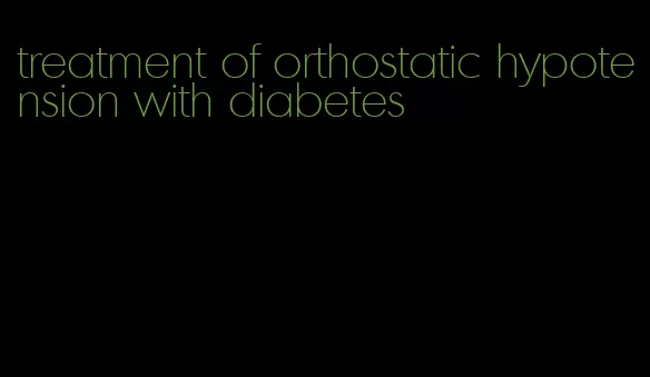 treatment of orthostatic hypotension with diabetes