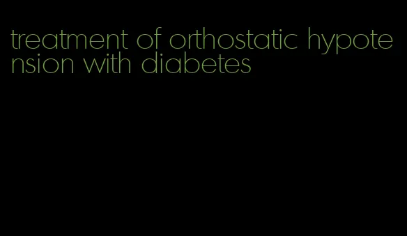 treatment of orthostatic hypotension with diabetes