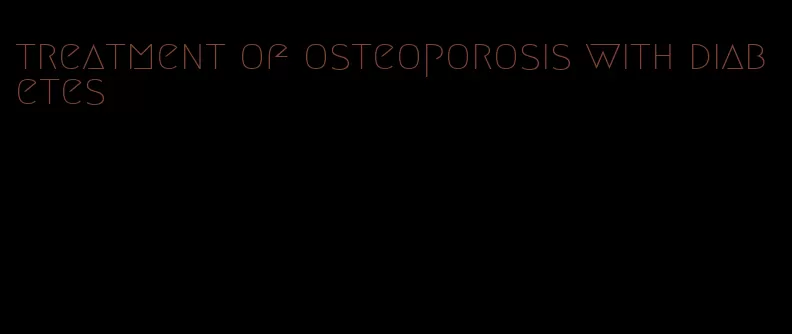 treatment of osteoporosis with diabetes