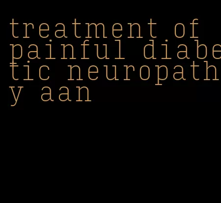 treatment of painful diabetic neuropathy aan