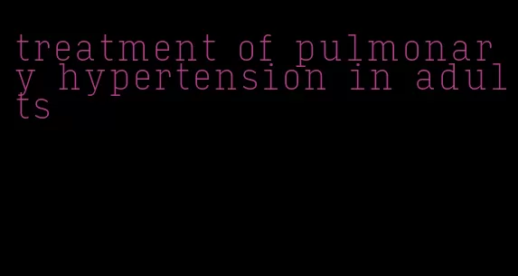 treatment of pulmonary hypertension in adults