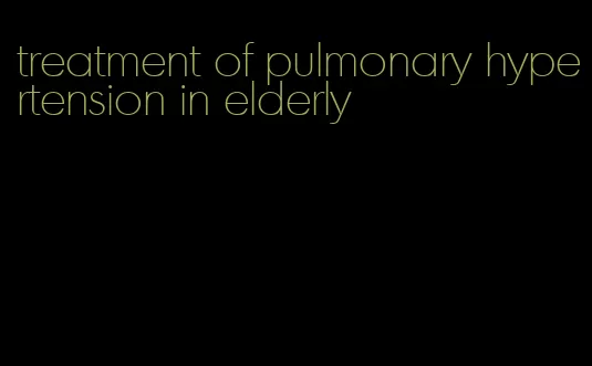 treatment of pulmonary hypertension in elderly
