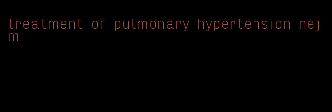 treatment of pulmonary hypertension nejm