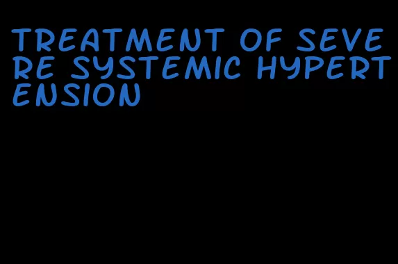 treatment of severe systemic hypertension