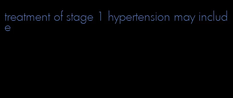 treatment of stage 1 hypertension may include
