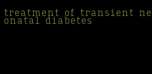 treatment of transient neonatal diabetes