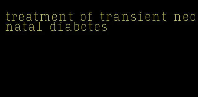 treatment of transient neonatal diabetes