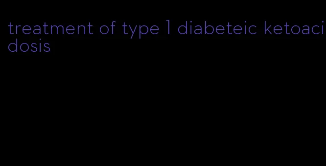 treatment of type 1 diabeteic ketoacidosis