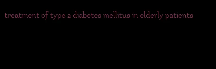 treatment of type 2 diabetes mellitus in elderly patients