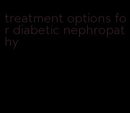 treatment options for diabetic nephropathy