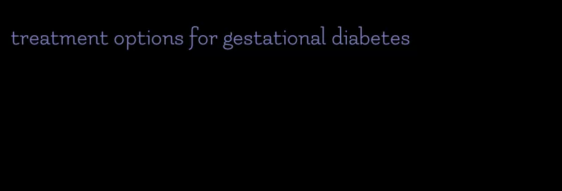 treatment options for gestational diabetes