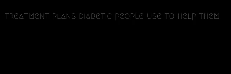 treatment plans diabetic people use to help them