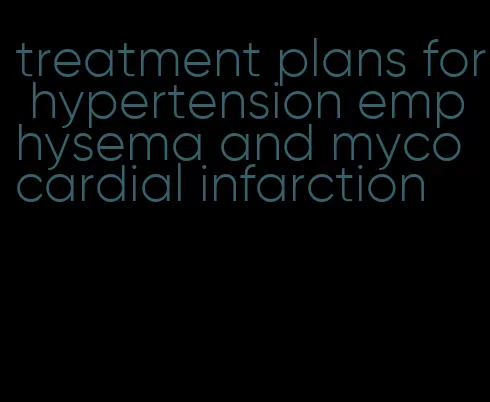treatment plans for hypertension emphysema and mycocardial infarction