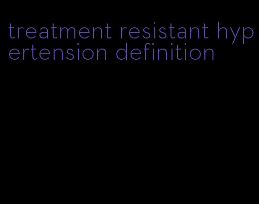 treatment resistant hypertension definition