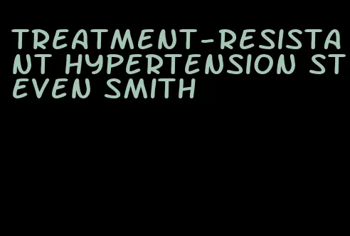 treatment-resistant hypertension steven smith