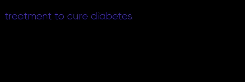 treatment to cure diabetes