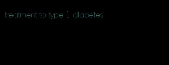 treatment to type 1 diabetes