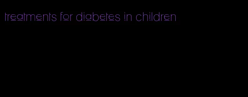 treatments for diabetes in children