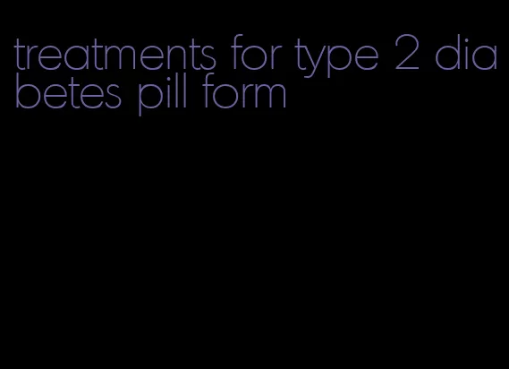 treatments for type 2 diabetes pill form