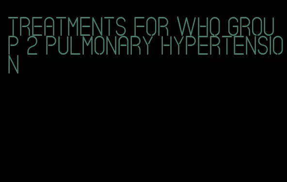 treatments for who group 2 pulmonary hypertension