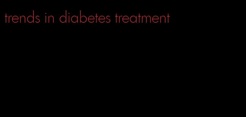 trends in diabetes treatment