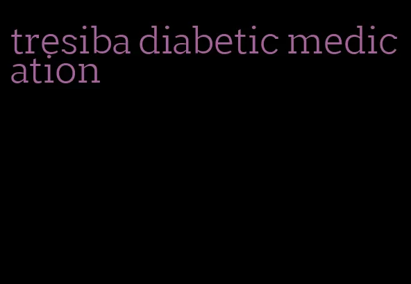 tresiba diabetic medication