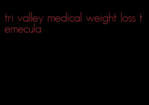 tri valley medical weight loss temecula