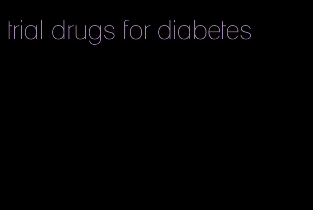 trial drugs for diabetes