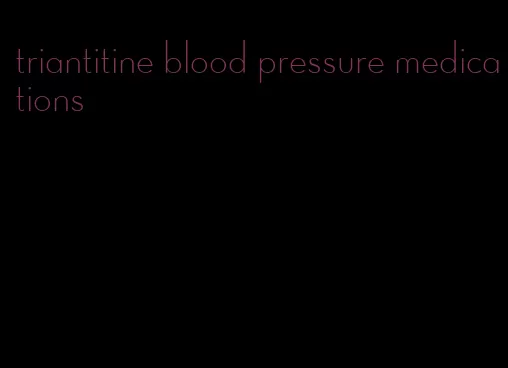 triantitine blood pressure medications