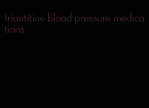 triantitine blood pressure medications