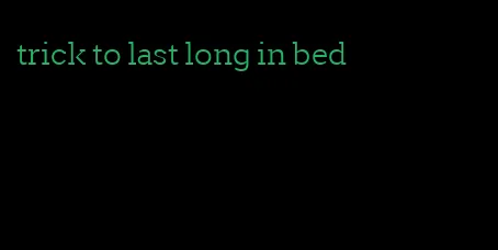 trick to last long in bed