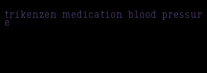 trikenzen medication blood pressure