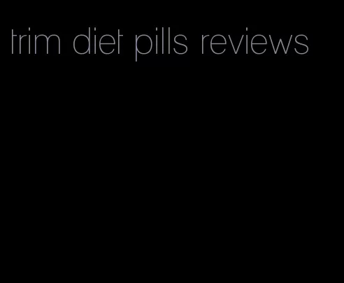 trim diet pills reviews