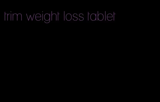 trim weight loss tablet