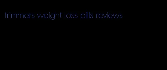 trimmers weight loss pills reviews