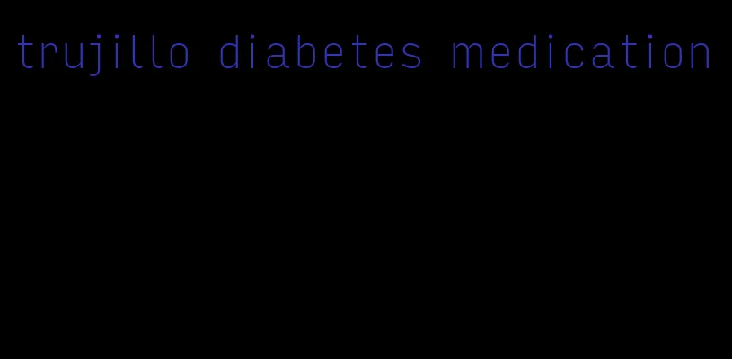 trujillo diabetes medication