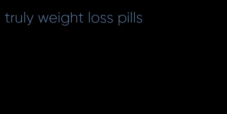 truly weight loss pills