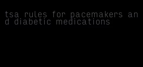 tsa rules for pacemakers and diabetic medications