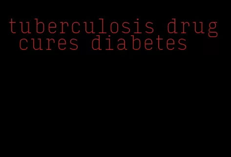 tuberculosis drug cures diabetes