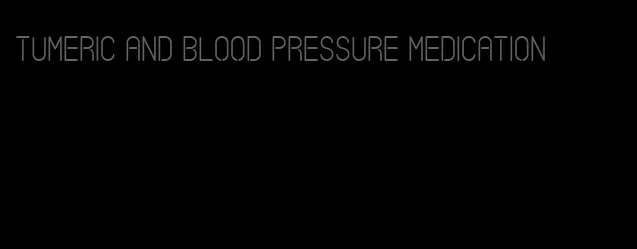tumeric and blood pressure medication