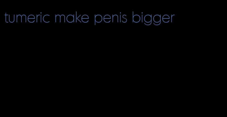 tumeric make penis bigger