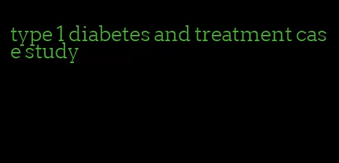 type 1 diabetes and treatment case study