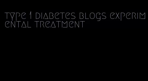 type 1 diabetes blogs experimental treatment