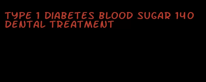 type 1 diabetes blood sugar 140 dental treatment