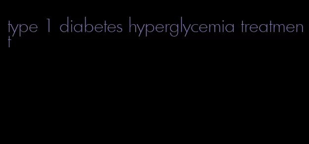 type 1 diabetes hyperglycemia treatment